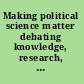 Making political science matter debating knowledge, research, and method /