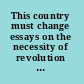 This country must change essays on the necessity of revolution in the USA /