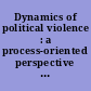 Dynamics of political violence : a process-oriented perspective on radicalization and the escalation of political conflict /