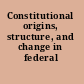 Constitutional origins, structure, and change in federal countries