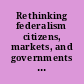 Rethinking federalism citizens, markets, and governments in a changing world /