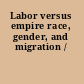Labor versus empire race, gender, and migration /