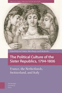 The political culture of the sister republics, 1794-1806 : France, the Netherlands, Switzerland, and Italy /