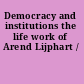 Democracy and institutions the life work of Arend Lijphart /