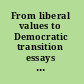 From liberal values to Democratic transition essays in honor of János Kis /