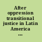 After oppression transitional justice in Latin America and Eastern Europe /