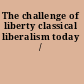 The challenge of liberty classical liberalism today /