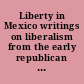 Liberty in Mexico writings on liberalism from the early republican period to the second half of the twentieth century /