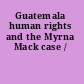 Guatemala human rights and the Myrna Mack case /