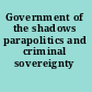 Government of the shadows parapolitics and criminal sovereignty /