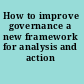 How to improve governance a new framework for analysis and action /