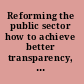 Reforming the public sector how to achieve better transparency, service, and leadership /