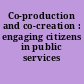 Co-production and co-creation : engaging citizens in public services /