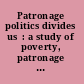 Patronage politics divides us  : a study of poverty, patronage and inequality in South Africa. /