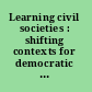 Learning civil societies : shifting contexts for democratic planning and governance /