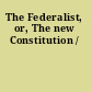 The Federalist, or, The new Constitution /
