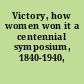 Victory, how women won it a centennial symposium, 1840-1940,