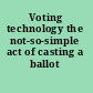 Voting technology the not-so-simple act of casting a ballot /