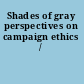 Shades of gray perspectives on campaign ethics /