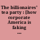 The billionaires' tea party : [how corporate America is faking a grassroots revolution] /