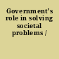 Government's role in solving societal problems /