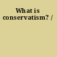 What is conservatism? /