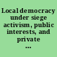 Local democracy under siege activism, public interests, and private politics /