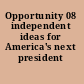 Opportunity 08 independent ideas for America's next president /