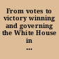 From votes to victory winning and governing the White House in the twenty-first century /