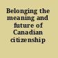 Belonging the meaning and future of Canadian citizenship /