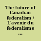 The future of Canadian federalism / L'avenir du federalisme canadien /