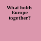 What holds Europe together?