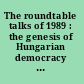 The roundtable talks of 1989 : the genesis of Hungarian democracy : analysis and documents /