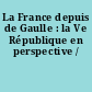 La France depuis de Gaulle : la Ve République en perspective /