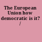The European Union how democratic is it? /