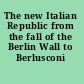 The new Italian Republic from the fall of the Berlin Wall to Berlusconi /