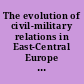 The evolution of civil-military relations in East-Central Europe and the Former Soviet Union