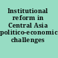 Institutional reform in Central Asia politico-economic challenges /