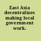 East Asia decentralizes making local government work.