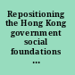 Repositioning the Hong Kong government social foundations and political challenges /