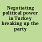 Negotiating political power in Turkey breaking up the party /