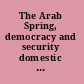The Arab Spring, democracy and security domestic and international ramifications /