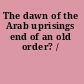 The dawn of the Arab uprisings end of an old order? /