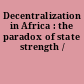 Decentralization in Africa : the paradox of state strength /