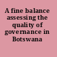 A fine balance assessing the quality of governance in Botswana /