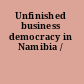 Unfinished business democracy in Namibia /