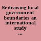 Redrawing local government boundaries an international study of politics, procedures and decisions /