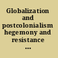 Globalization and postcolonialism hegemony and resistance in the twenty-first century /