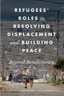 Refugees' roles in resolving displacement and building peace : beyond beneficiaries /