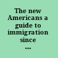 The new Americans a guide to immigration since 1965 /